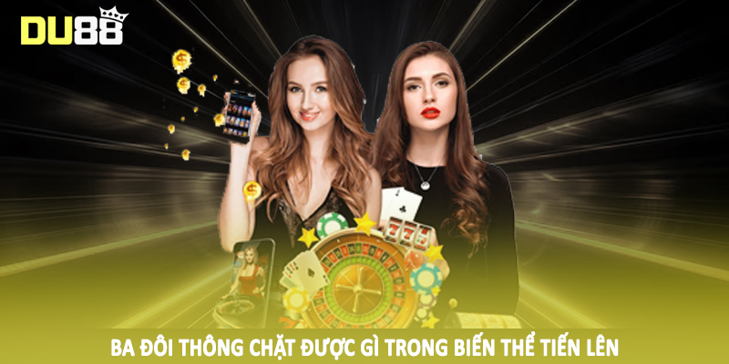 Ba đôi thông chặt được gì trong biến thể tiến lên