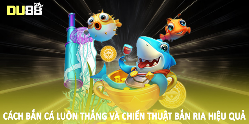 Cách bắn cá luôn thắng và chiến thuật bắn ria hiệu quả