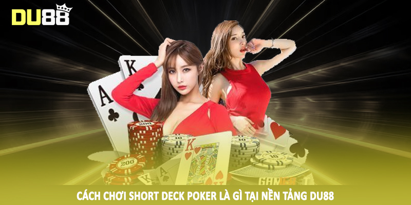 Cách chơi short deck poker là gì tại nền tảng DU88