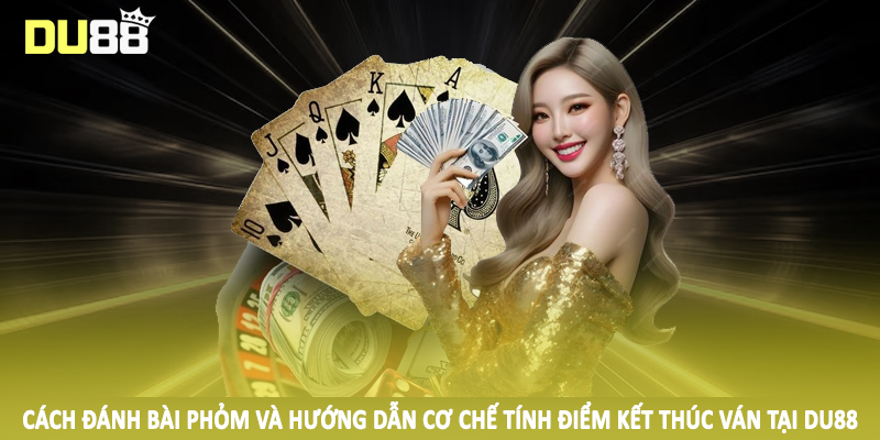 Cách đánh bài phỏm và hướng dẫn cơ chế tính điểm kết thúc ván tại DU88