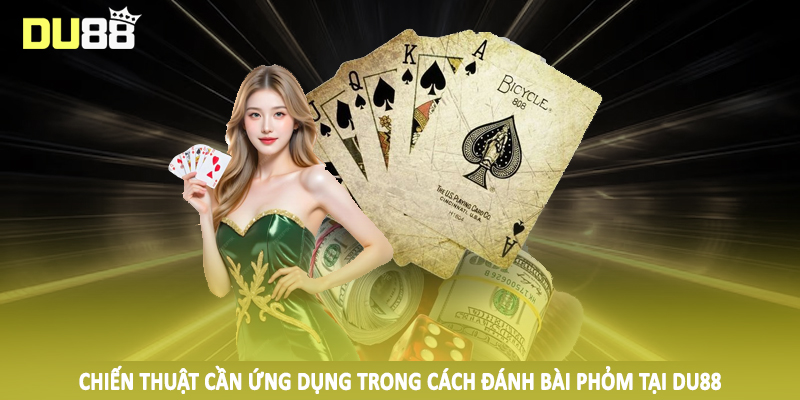 Chiến thuật cần ứng dụng trong cách đánh bài phỏm tại DU88
