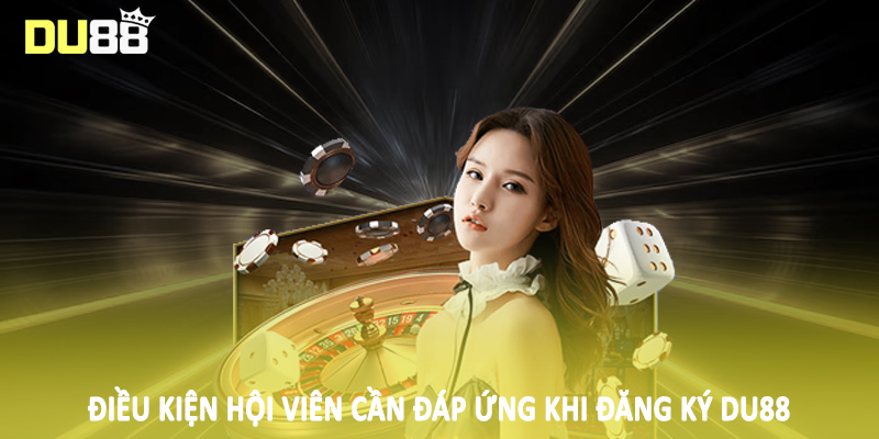 Điều kiện hội viên cần đáp ứng khi đăng ký DU88