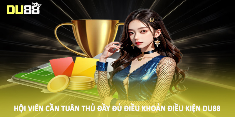 Hội viên cần tuân thủ đầy đủ điều khoản điều kiện DU88