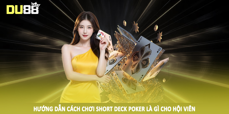 Hướng dẫn cách chơi short deck poker là gì cho hội viên