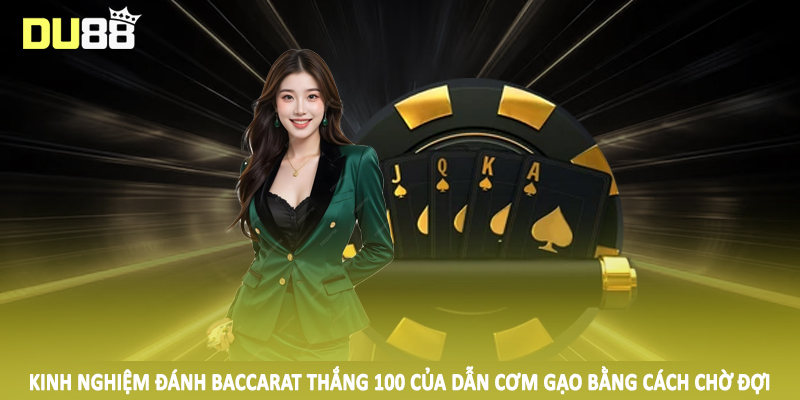 Kinh nghiệm đánh baccarat thắng 100 của dẫn cơm gạo bằng cách chờ đợi
