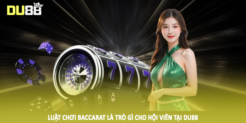 Luật chơi baccarat là trò gì cho hội viên tại DU88