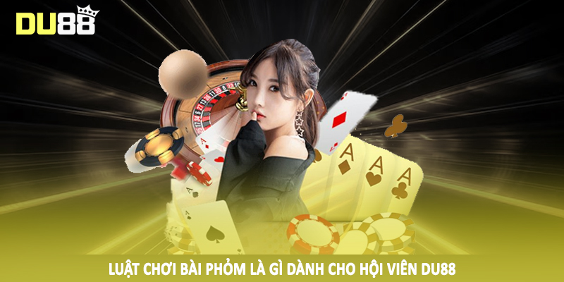 Luật chơi bài phỏm là gì dành cho hội viên DU88
