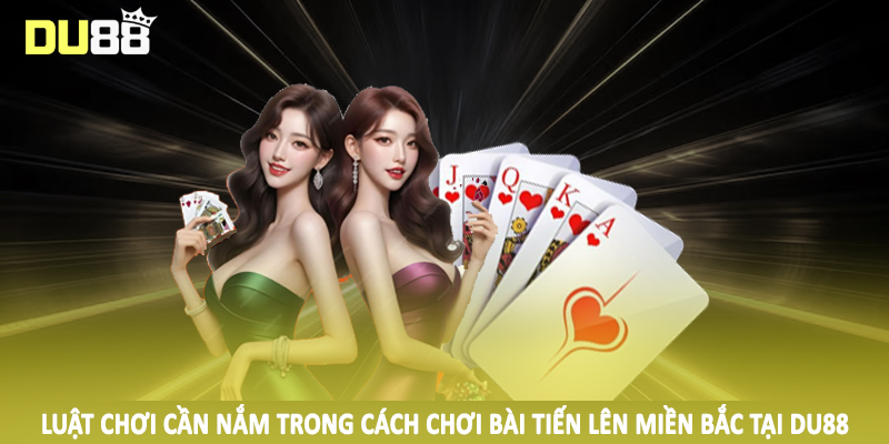 Luật chơi cần nắm trong cách chơi bài tiến lên miền bắc tại DU88