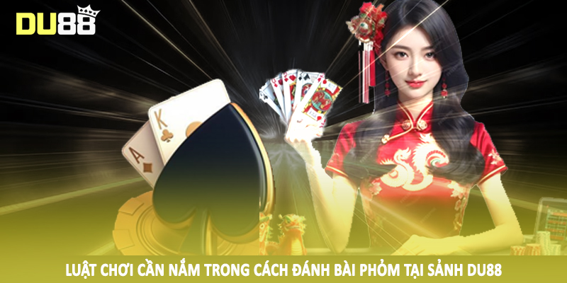 Luật chơi cần nắm trong cách đánh bài phỏm tại sảnh DU88