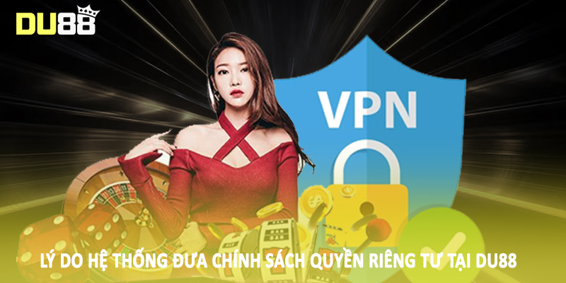 Lý do hệ thống đưa chính sách quyền riêng tư tại DU88