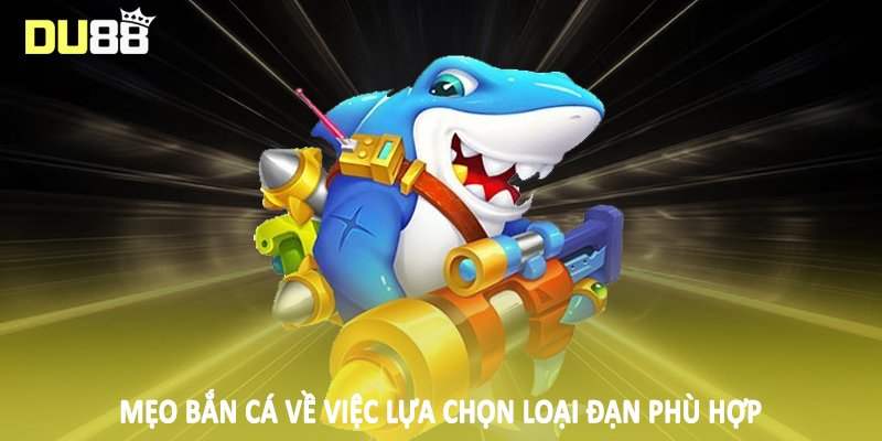 Mẹo bắn cá về việc lựa chọn loại đạn phù hợp