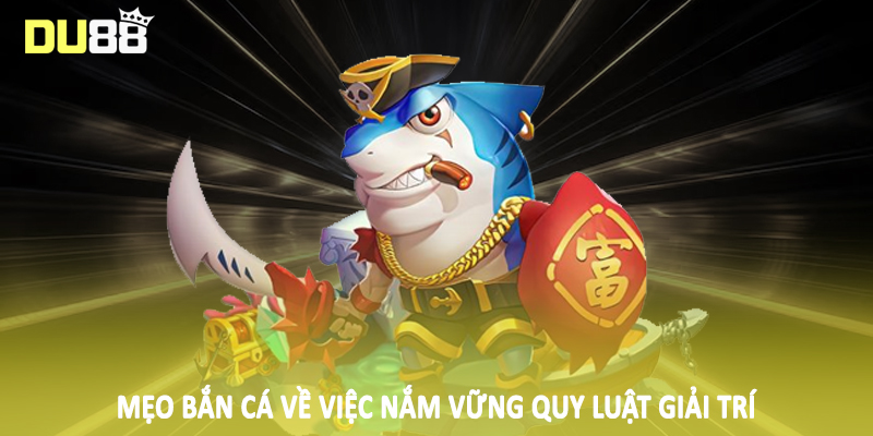 Mẹo bắn cá về việc nắm vững quy luật giải trí