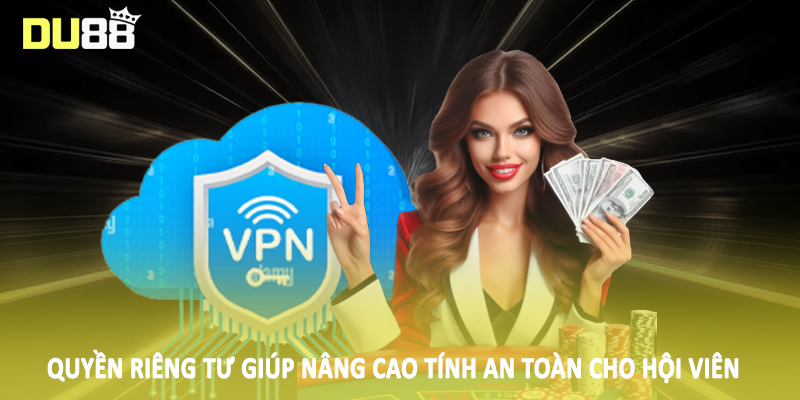Quyền riêng tư giúp nâng cao tính an toàn cho hội viên