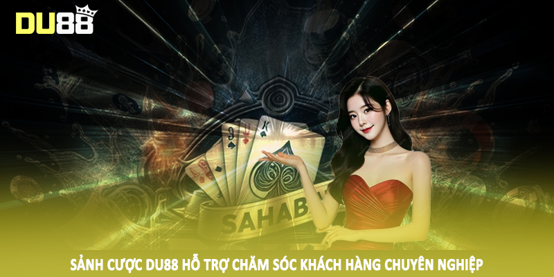 Sảnh cược DU88 hỗ trợ chăm sóc khách hàng chuyên nghiệp