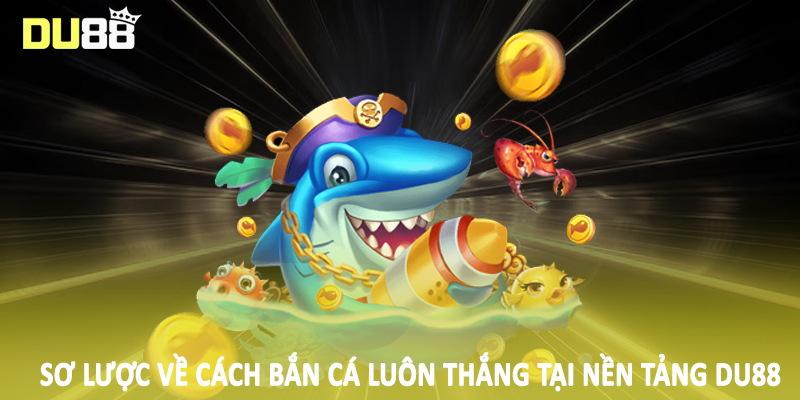 Sơ lược về cách bắn cá luôn thắng tại nền tảng DU88