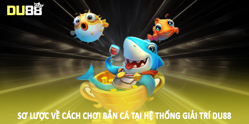 Sơ lược về cách chơi bắn cá tại hệ thống giải trí DU88