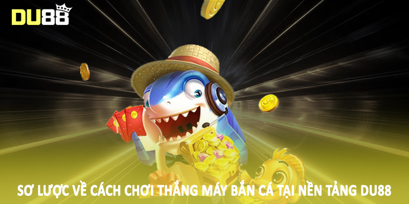 Sơ lược về cách chơi thắng máy bắn cá tại nền tảng DU88
