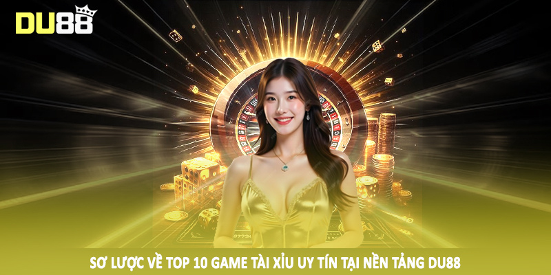 Sơ lược về top 10 game tài xỉu uy tín tại nền tảng DU88