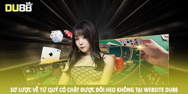 Sơ lược về tứ quý có chặt được đôi heo không tại website DU88