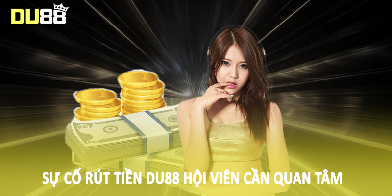 Sự cố rút tiền Du88 hội viên cần quan tâm