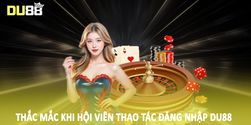 Thắc mắc khi hội viên thao tác đăng nhập DU88