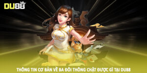 Thông tin cơ bản về ba đôi thông chặt được gì tại DU88