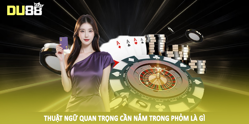 Thuật ngữ quan trọng cần nắm trong phỏm là gì