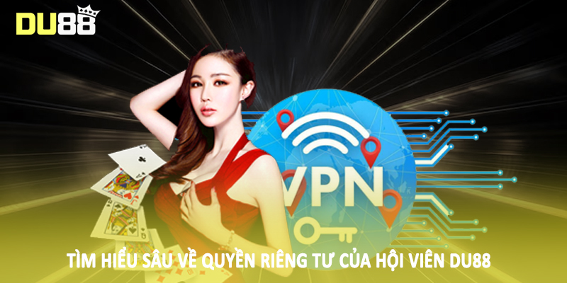 Tìm hiểu sâu về quyền riêng tư của hội viên DU88