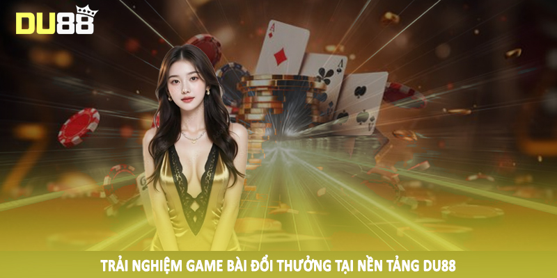 Trải nghiệm game bài đổi thưởng tại nền tảng DU88