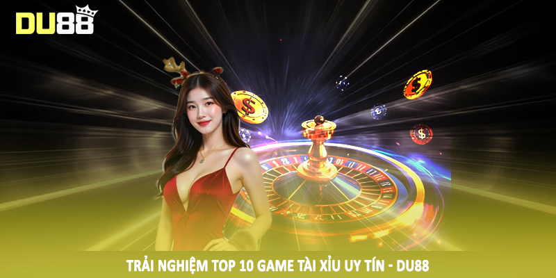 Trải nghiệm top 10 game tài xỉu uy tín - DU88