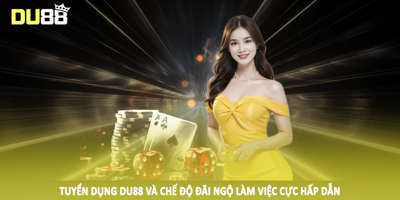 Tuyển dụng DU88 và chế độ đãi ngộ làm việc cực hấp dẫn