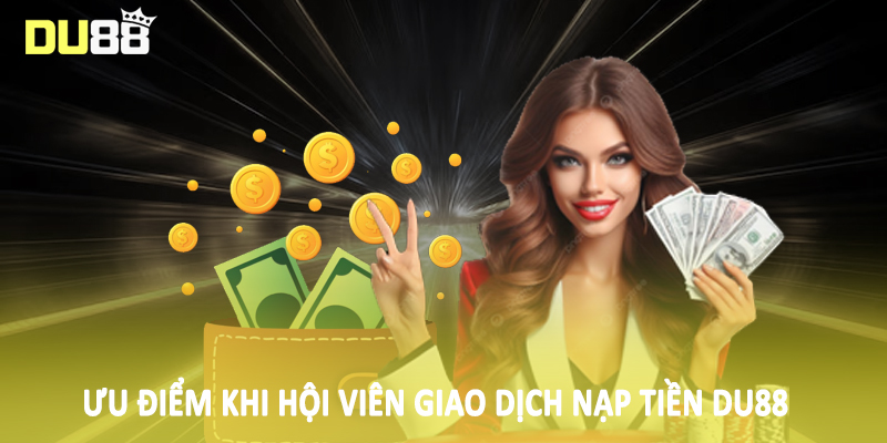 Ưu điểm khi hội viên giao dịch nạp tiền DU88