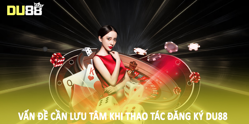 Vấn đề cần lưu tâm khi thao tác đăng ký Du88