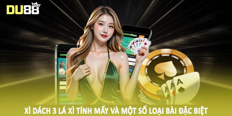 Xì dách 3 lá xì tính mấy và một số loại bài đặc biệt