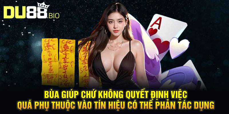 Bùa giúp chứ không quyết định việc quá phụ thuộc vào tín hiệu có thể phản tác dụng