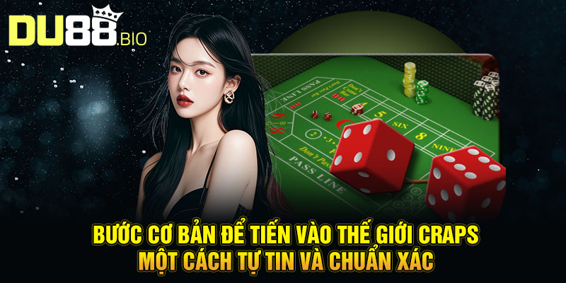 Bước cơ bản để tiến vào thế giới craps một cách tự tin và chuẩn xác