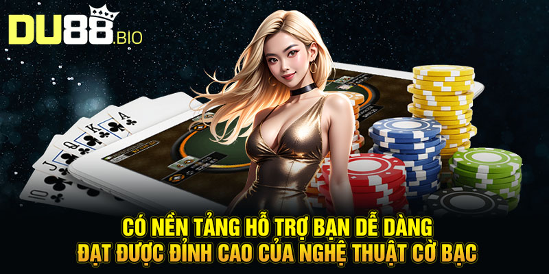 Có nền tảng hỗ trợ bạn dễ dàng đạt được đỉnh cao của nghệ thuật cờ bạc