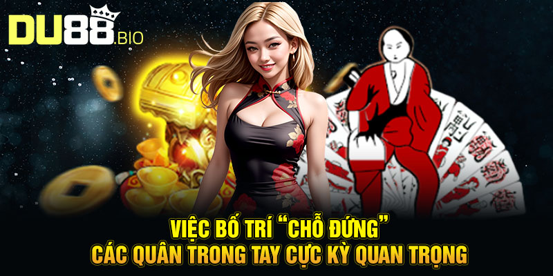 Việc bố trí “chỗ đứng” các quân trong tay cực kỳ quan trọng