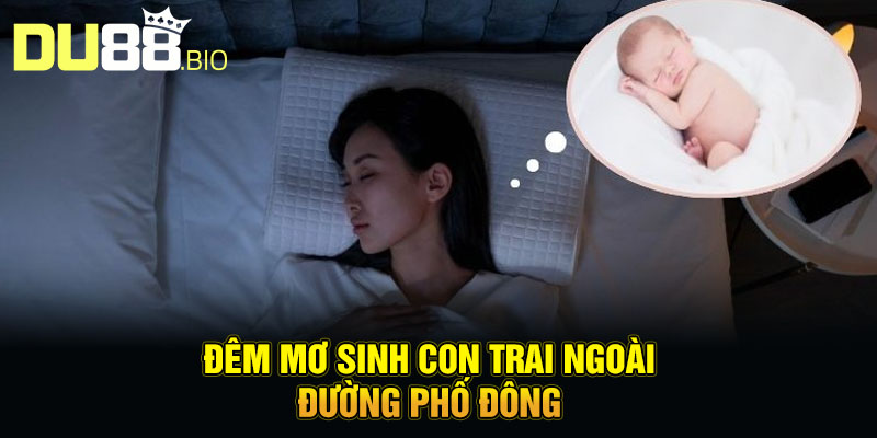 Đêm mơ sinh con trai ngoài đường phố đông