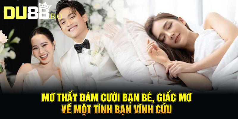 Mơ thấy đám cưới bạn bè, giấc mơ về một tình bạn vĩnh cửu