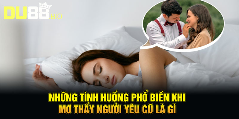 Mơ Thấy Người Yêu Cũ - Duyên Đã Dứt, Đừng Ngần Ngại Buông Tay 5 Những tình huống phổ biến khi mơ thấy người yêu cũ là gì