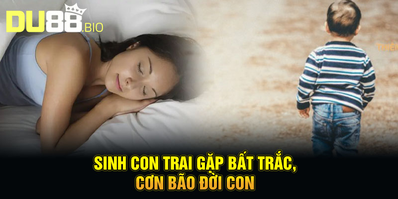 Sinh con trai gặp bất trắc, cơn bão đời con