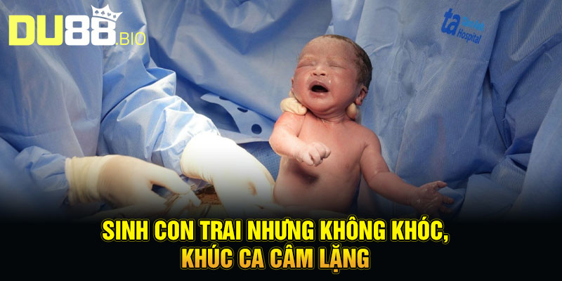Sinh con trai nhưng không khóc, khúc ca câm lặng