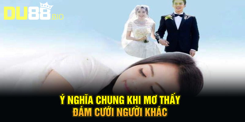 Ý nghĩa chung khi mơ thấy đám cưới người khác 