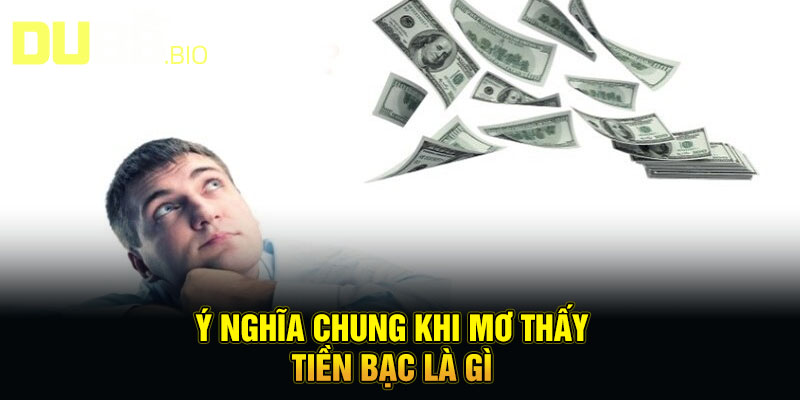 Ý nghĩa chung khi mơ thấy tiền bạc là gì